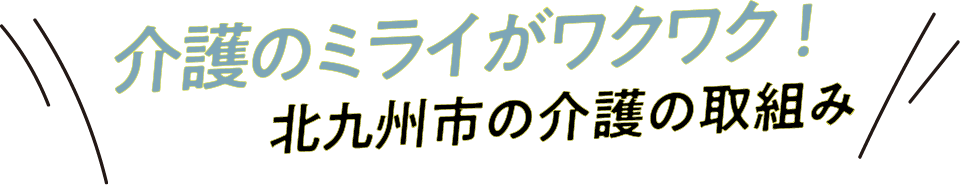 介護のミライがワクワク!北九州市の介護の取組み